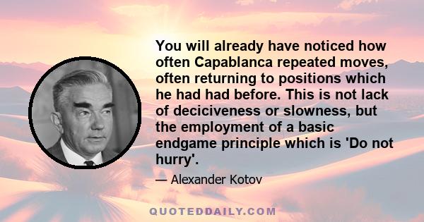 You will already have noticed how often Capablanca repeated moves, often returning to positions which he had had before. This is not lack of deciciveness or slowness, but the employment of a basic endgame principle