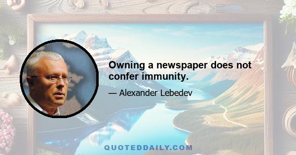 Owning a newspaper does not confer immunity.