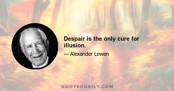 Despair is the only cure for illusion.