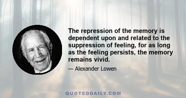 The repression of the memory is dependent upon and related to the suppression of feeling, for as long as the feeling persists, the memory remains vivid.