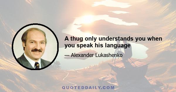 A thug only understands you when you speak his language