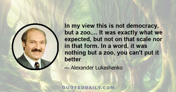 In my view this is not democracy, but a zoo.... It was exactly what we expected, but not on that scale nor in that form. In a word, it was nothing but a zoo, you can't put it better