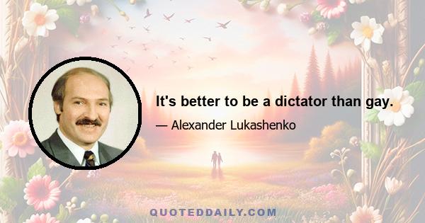 It's better to be a dictator than gay.