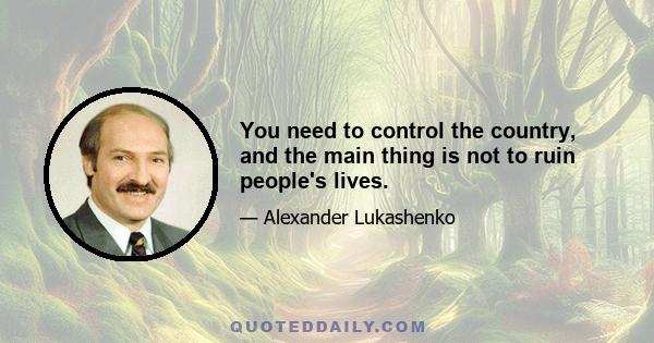 You need to control the country, and the main thing is not to ruin people's lives.