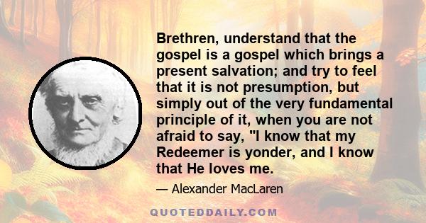 Brethren, understand that the gospel is a gospel which brings a present salvation; and try to feel that it is not presumption, but simply out of the very fundamental principle of it, when you are not afraid to say, I