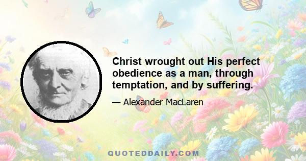 Christ wrought out His perfect obedience as a man, through temptation, and by suffering.