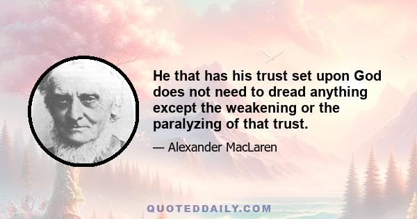 He that has his trust set upon God does not need to dread anything except the weakening or the paralyzing of that trust.