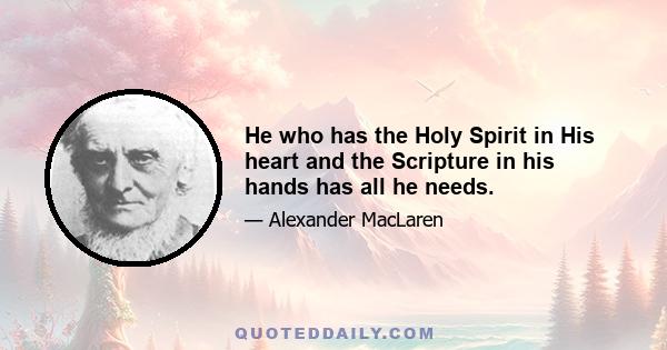 He who has the Holy Spirit in His heart and the Scripture in his hands has all he needs.