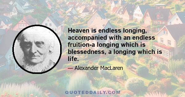 Heaven is endless longing, accompanied with an endless fruition-a longing which is blessedness, a longing which is life.