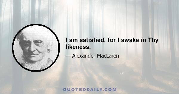 I am satisfied, for I awake in Thy likeness.