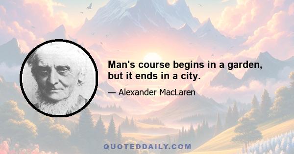 Man's course begins in a garden, but it ends in a city.