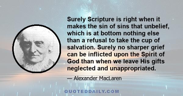 Surely Scripture is right when it makes the sin of sins that unbelief, which is at bottom nothing else than a refusal to take the cup of salvation. Surely no sharper grief can be inflicted upon the Spirit of God than