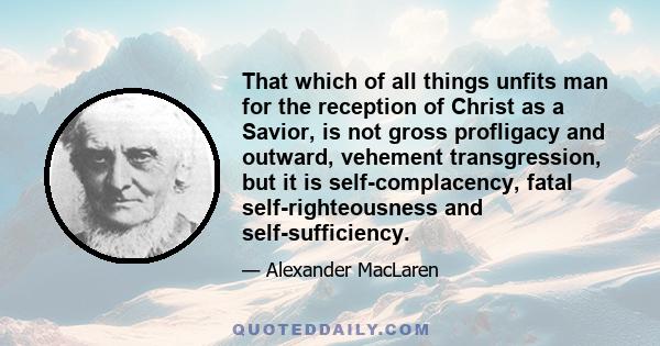 That which of all things unfits man for the reception of Christ as a Savior, is not gross profligacy and outward, vehement transgression, but it is self-complacency, fatal self-righteousness and self-sufficiency.