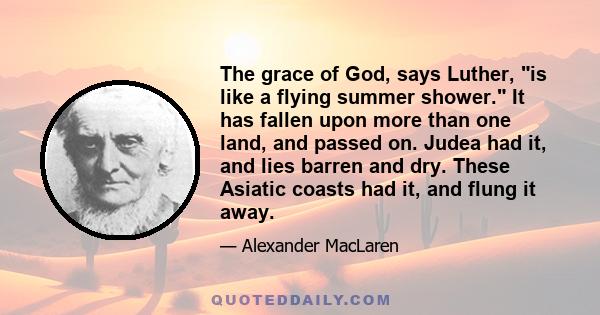 The grace of God, says Luther, is like a flying summer shower. It has fallen upon more than one land, and passed on. Judea had it, and lies barren and dry. These Asiatic coasts had it, and flung it away.