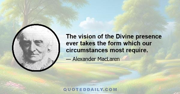 The vision of the Divine presence ever takes the form which our circumstances most require.