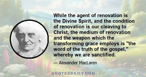 While the agent of renovation is the Divine Spirit, and the condition of renovation is our cleaving to Christ, the medium of renovation and the weapon which the transforming grace employs is the word of the truth of the 