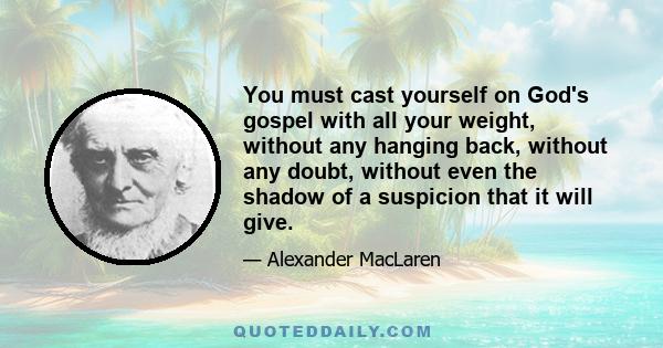 You must cast yourself on God's gospel with all your weight, without any hanging back, without any doubt, without even the shadow of a suspicion that it will give.