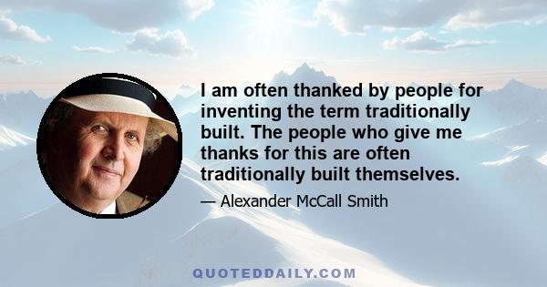 I am often thanked by people for inventing the term traditionally built. The people who give me thanks for this are often traditionally built themselves.