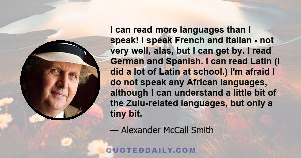 I can read more languages than I speak! I speak French and Italian - not very well, alas, but I can get by. I read German and Spanish. I can read Latin (I did a lot of Latin at school.) I'm afraid I do not speak any