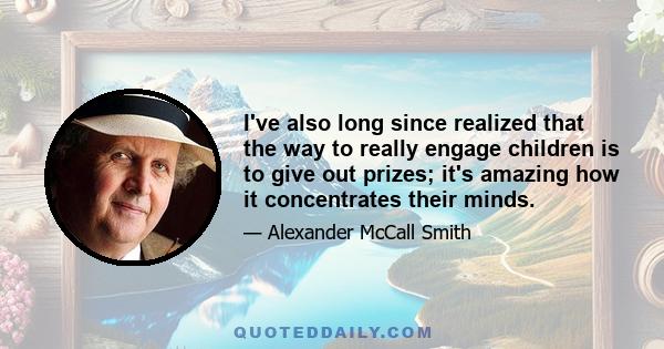 I've also long since realized that the way to really engage children is to give out prizes; it's amazing how it concentrates their minds.