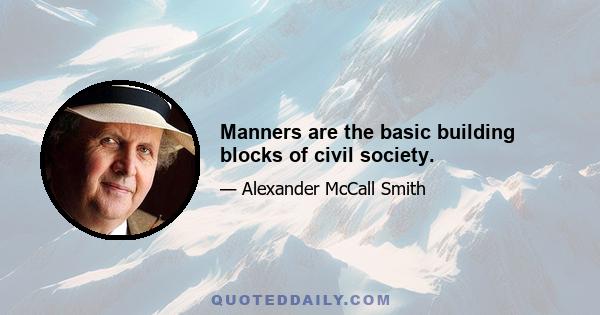 Manners are the basic building blocks of civil society.