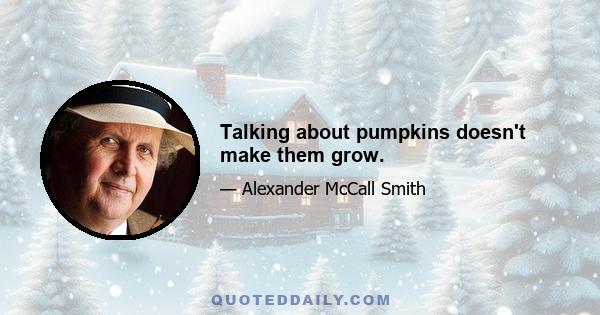 Talking about pumpkins doesn't make them grow.