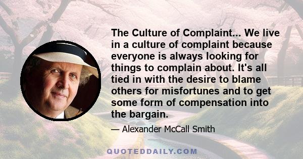 The Culture of Complaint... We live in a culture of complaint because everyone is always looking for things to complain about. It's all tied in with the desire to blame others for misfortunes and to get some form of