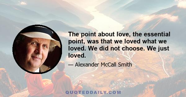 The point about love, the essential point, was that we loved what we loved. We did not choose. We just loved.