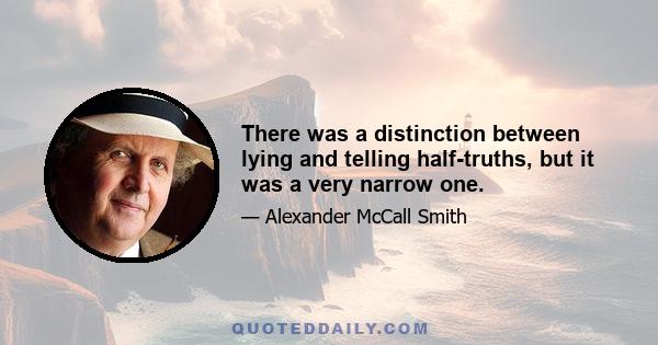 There was a distinction between lying and telling half-truths, but it was a very narrow one.