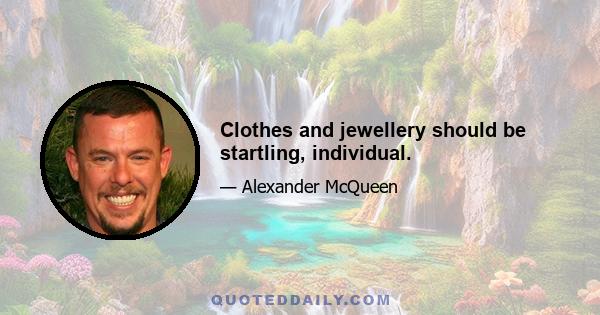 Clothes and jewellery should be startling, individual.