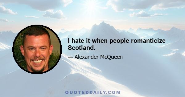 I hate it when people romanticize Scotland.