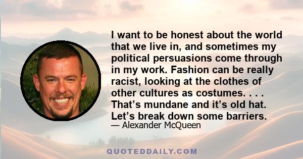 I want to be honest about the world that we live in, and sometimes my political persuasions come through in my work. Fashion can be really racist, looking at the clothes of other cultures as costumes. . . . That’s