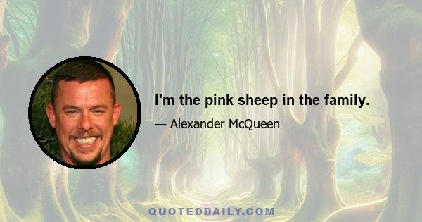 I'm the pink sheep in the family.