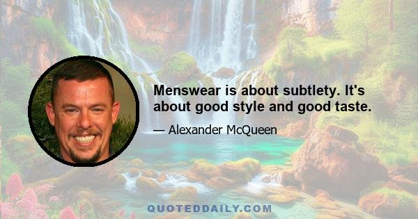 Menswear is about subtlety. It's about good style and good taste.