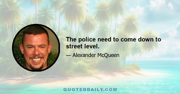 The police need to come down to street level.