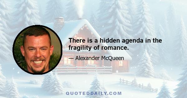 There is a hidden agenda in the fragility of romance.