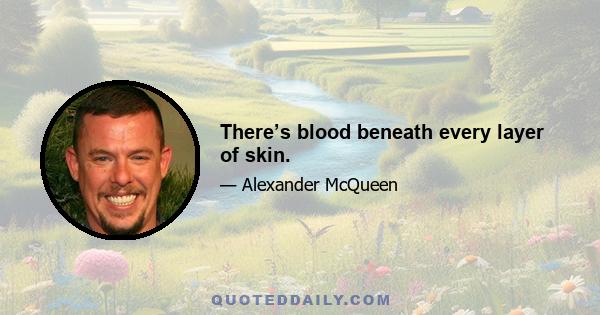 There’s blood beneath every layer of skin.