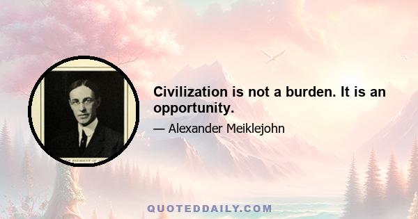 Civilization is not a burden. It is an opportunity.