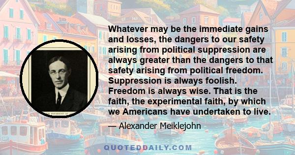 Whatever may be the immediate gains and losses, the dangers to our safety arising from political suppression are always greater than the dangers to that safety arising from political freedom. Suppression is always