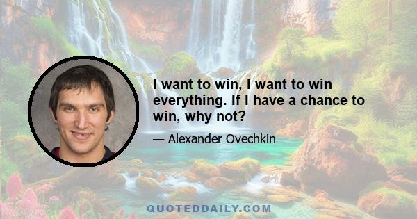 I want to win, I want to win everything. If I have a chance to win, why not?