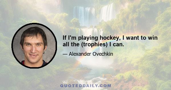 If I'm playing hockey, I want to win all the (trophies) I can.