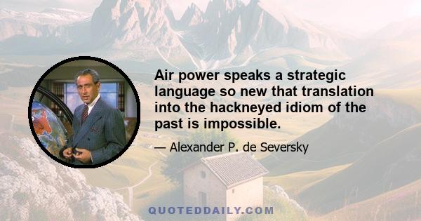 Air power speaks a strategic language so new that translation into the hackneyed idiom of the past is impossible.