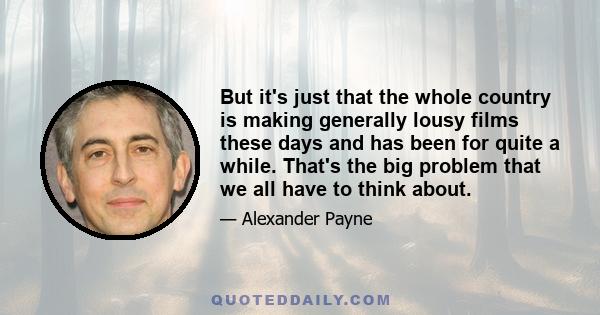 But it's just that the whole country is making generally lousy films these days and has been for quite a while. That's the big problem that we all have to think about.