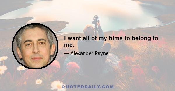 I want all of my films to belong to me.