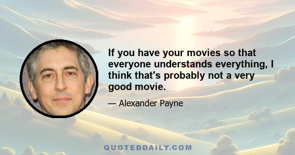 If you have your movies so that everyone understands everything, I think that's probably not a very good movie.