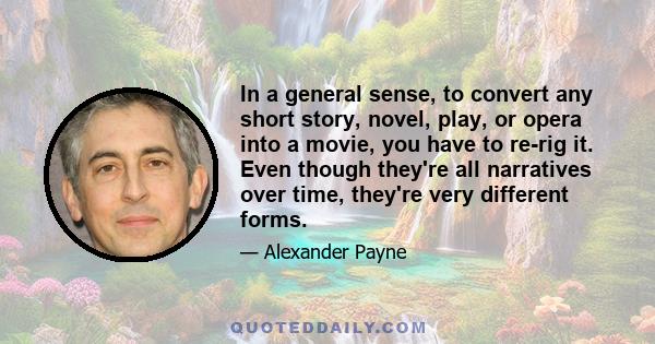 In a general sense, to convert any short story, novel, play, or opera into a movie, you have to re-rig it. Even though they're all narratives over time, they're very different forms.