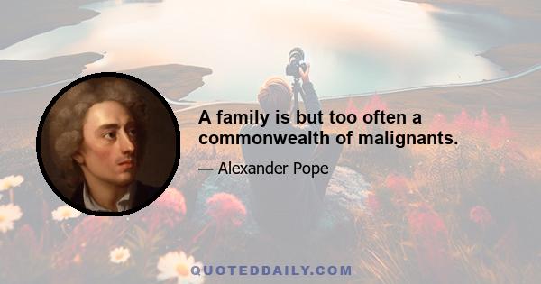 A family is but too often a commonwealth of malignants.