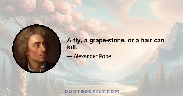 A fly, a grape-stone, or a hair can kill.