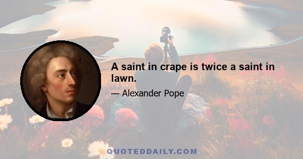 A saint in crape is twice a saint in lawn.