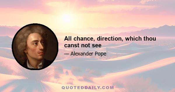 All chance, direction, which thou canst not see